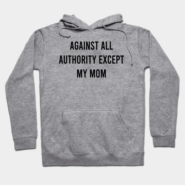Against All Authority Except Mom Hoodie by Teeheehaven